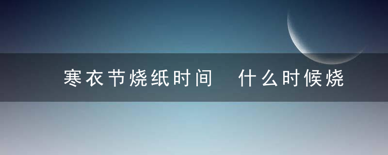 寒衣节烧纸时间 什么时候烧纸